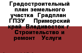 Градостроительный план земельного участка (Градплан, ГПЗУ) - Приморский край, Владивосток г. Строительство и ремонт » Услуги   